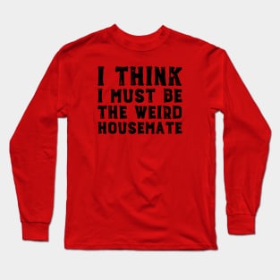 I think I must be the weird housemate (black text) Long Sleeve T-Shirt